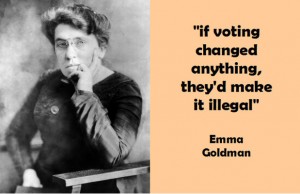 Emma Goldman and quote: "if voting changed anything they'd make it illegal"